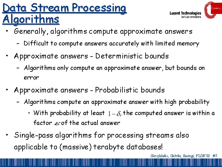 Data Stream Processing Algorithms • Generally, algorithms compute approximate answers – Difficult to compute