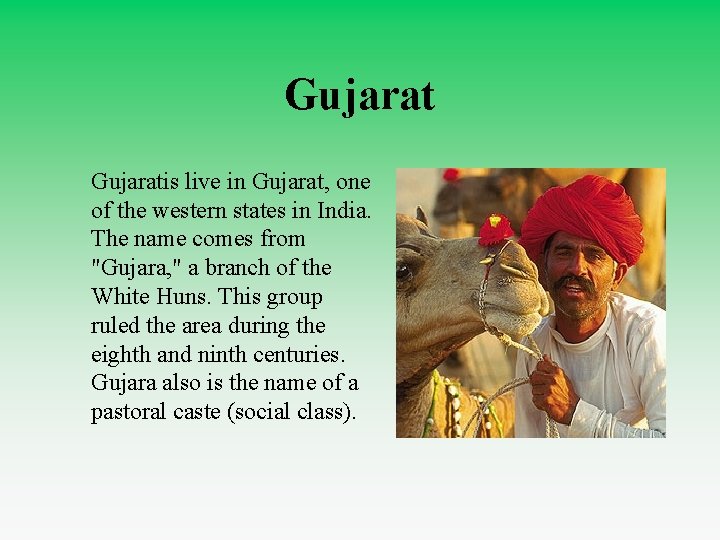 Gujaratis live in Gujarat, one of the western states in India. The name comes