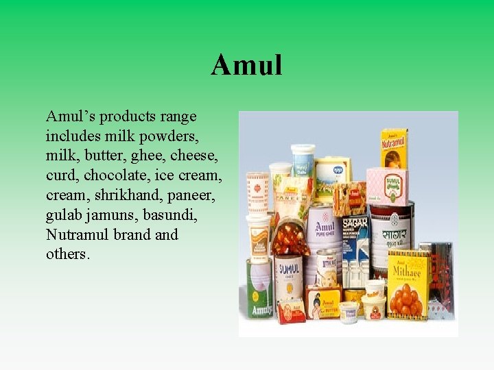 Amul’s products range includes milk powders, milk, butter, ghee, cheese, curd, chocolate, ice cream,