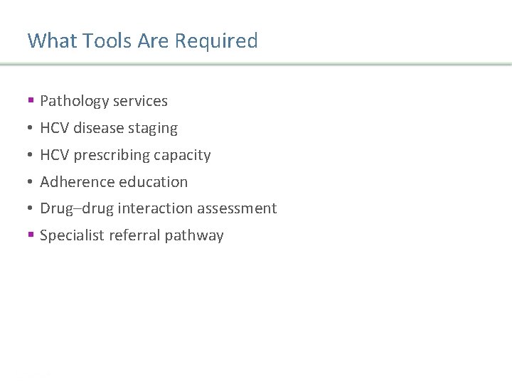 What Tools Are Required § Pathology services • HCV disease staging • HCV prescribing