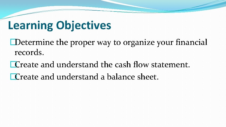 Learning Objectives �Determine the proper way to organize your financial records. �Create and understand
