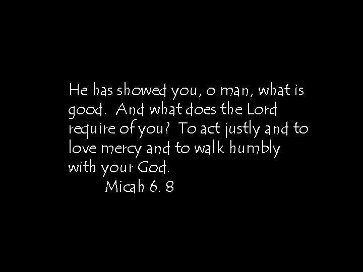 He has showed you, o man, what is good. And what does the Lord