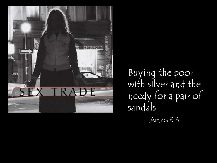 Buying the poor with silver and the needy for a pair of sandals. Amos