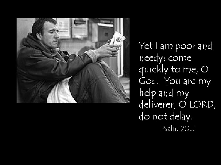 Yet I am poor and needy; come quickly to me, O God. You are