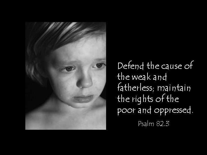 Defend the cause of the weak and fatherless; maintain the rights of the poor