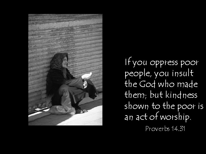 If you oppress poor people, you insult the God who made them; but kindness