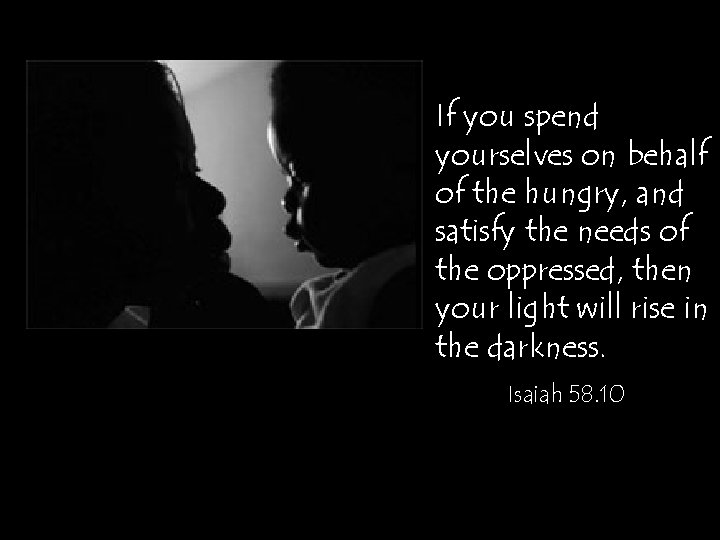 If you spend yourselves on behalf of the hungry, and satisfy the needs of