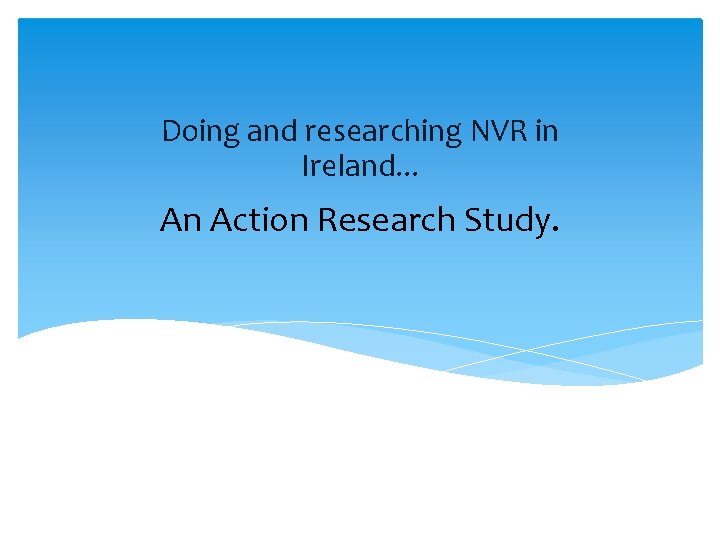 Doing and researching NVR in Ireland. . . An Action Research Study. 