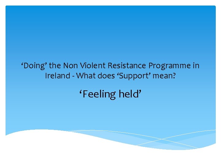 ‘Doing’ the Non Violent Resistance Programme in Ireland - What does ‘Support’ mean? ‘Feeling