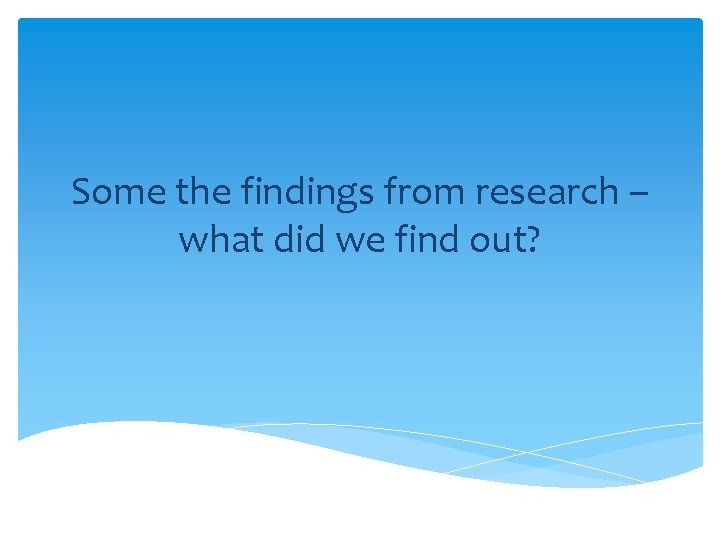 Some the findings from research – what did we find out? 