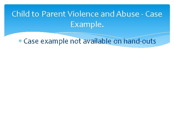 Child to Parent Violence and Abuse - Case Example. Case example not available on