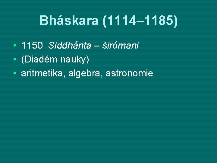 Bháskara (1114– 1185) • • • 1150 Siddhánta – širómani (Diadém nauky) aritmetika, algebra,