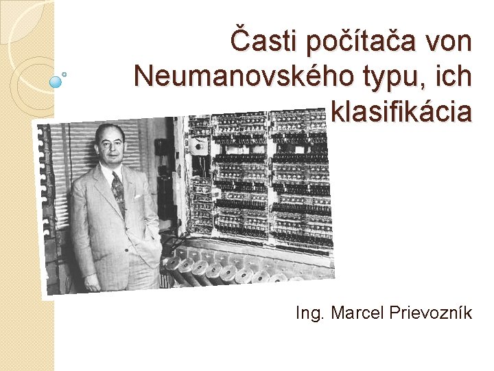 Časti počítača von Neumanovského typu, ich klasifikácia Ing. Marcel Prievozník 