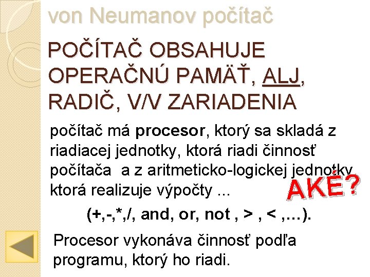 von Neumanov počítač POČÍTAČ OBSAHUJE OPERAČNÚ PAMÄŤ, ALJ, RADIČ, V/V ZARIADENIA počítač má procesor,