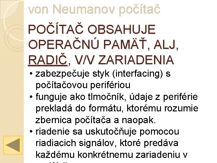 von Neumanov počítač POČÍTAČ OBSAHUJE OPERAČNÚ PAMÄŤ, ALJ, RADIČ, V/V ZARIADENIA • zabezpečuje styk