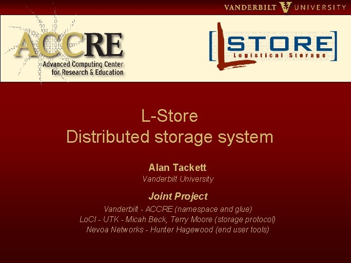 L-Store Distributed storage system Alan Tackett Vanderbilt University Joint Project Vanderbilt - ACCRE (namespace