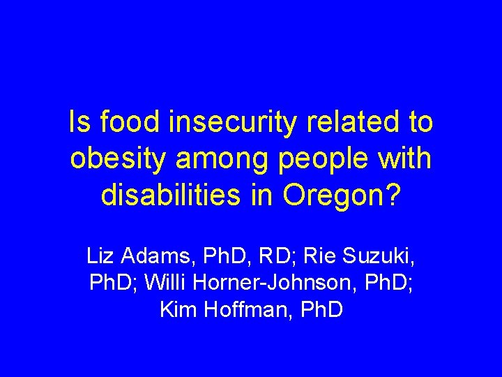 Is food insecurity related to obesity among people with disabilities in Oregon? Liz Adams,