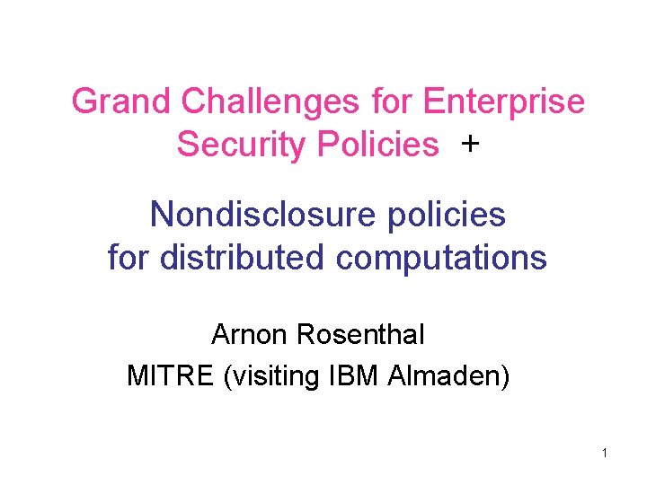 Grand Challenges for Enterprise Security Policies + Nondisclosure policies for distributed computations Arnon Rosenthal