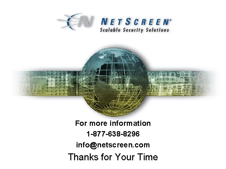 For more information 1 -877 -638 -8296 info@netscreen. com Thanks for Your Time 