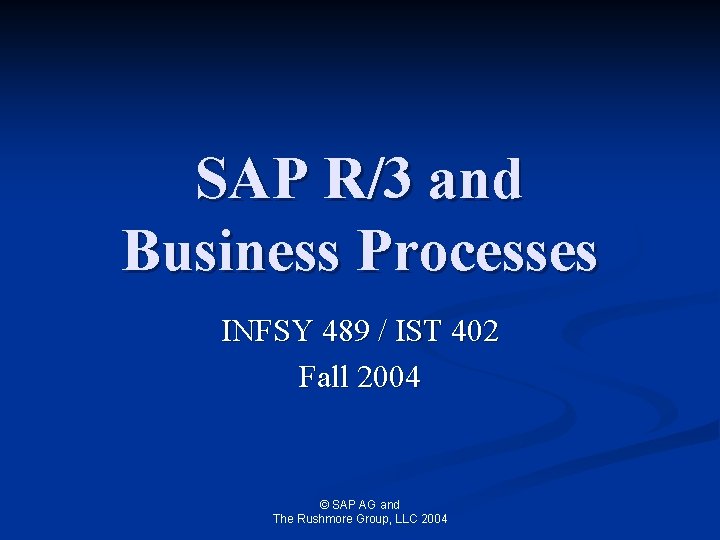 SAP R/3 and Business Processes INFSY 489 / IST 402 Fall 2004 © SAP
