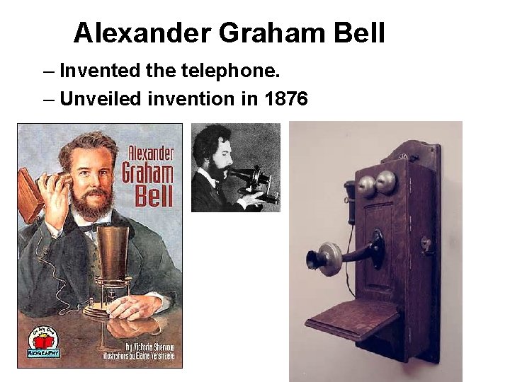 Alexander Graham Bell – Invented the telephone. – Unveiled invention in 1876 