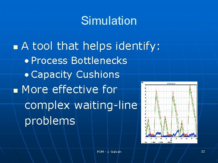 Simulation n A tool that helps identify: • Process Bottlenecks • Capacity Cushions n