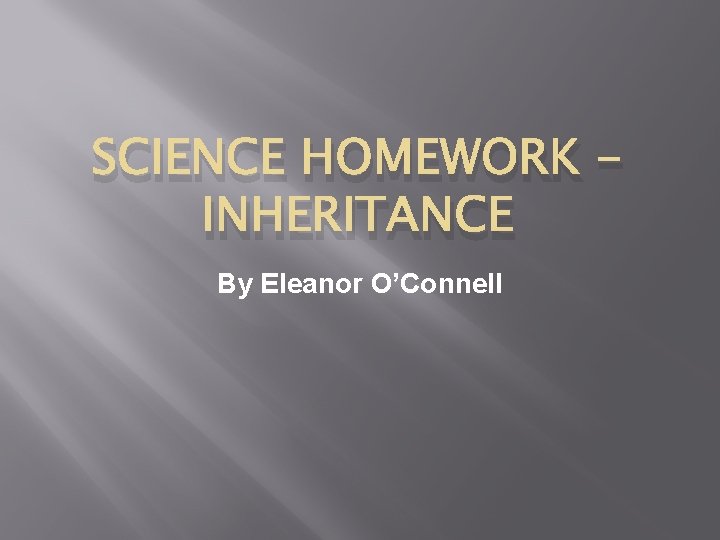 SCIENCE HOMEWORK INHERITANCE By Eleanor O’Connell 