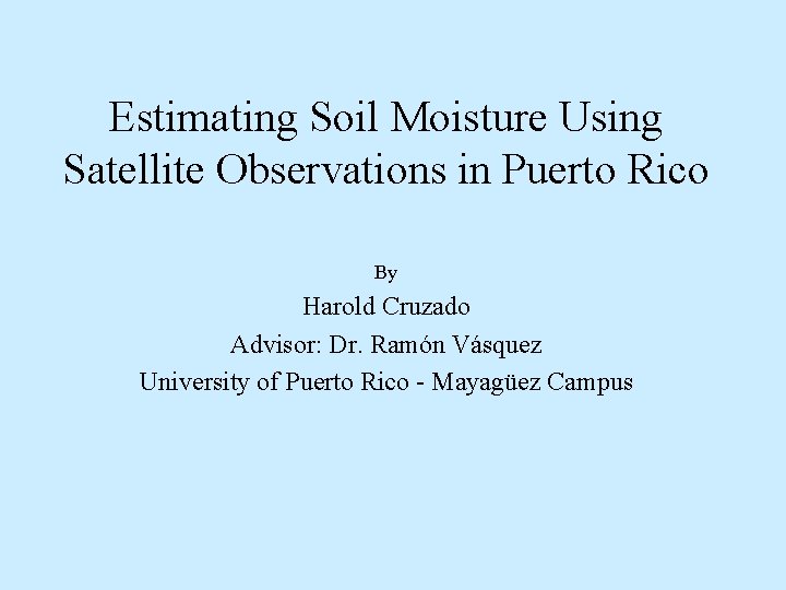 Estimating Soil Moisture Using Satellite Observations in Puerto Rico By Harold Cruzado Advisor: Dr.