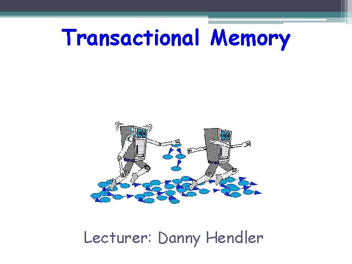 Transactional Memory Lecturer: Danny Hendler 