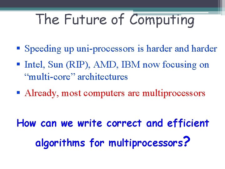 The Future of Computing Speeding up uni-processors is harder and harder Intel, Sun (RIP),