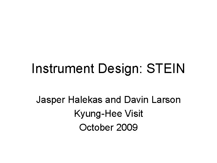 Instrument Design: STEIN Jasper Halekas and Davin Larson Kyung-Hee Visit October 2009 