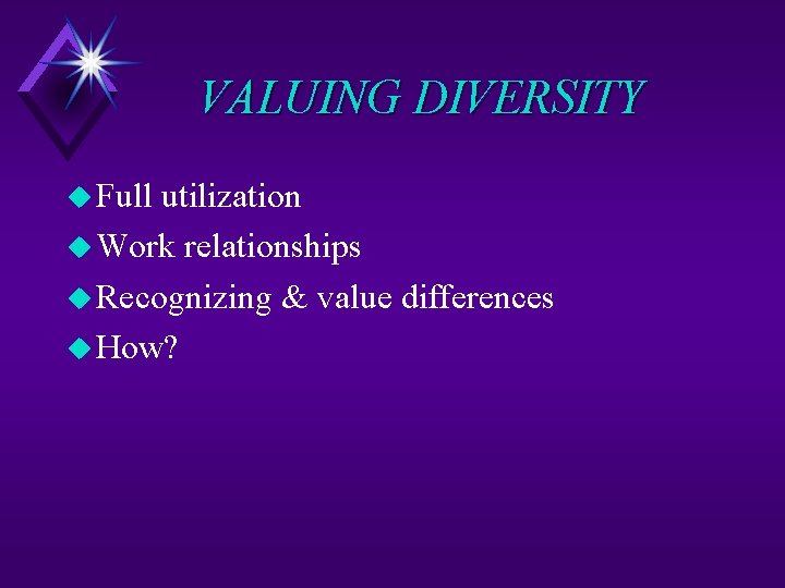 VALUING DIVERSITY u Full utilization u Work relationships u Recognizing & value differences u