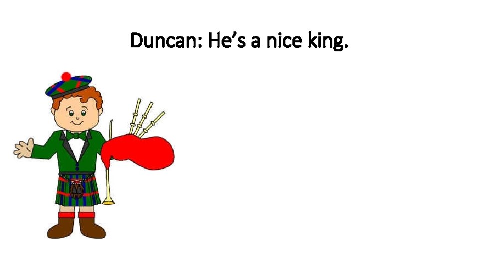 Duncan: He’s a nice king. Duncan: He’s a nice king.