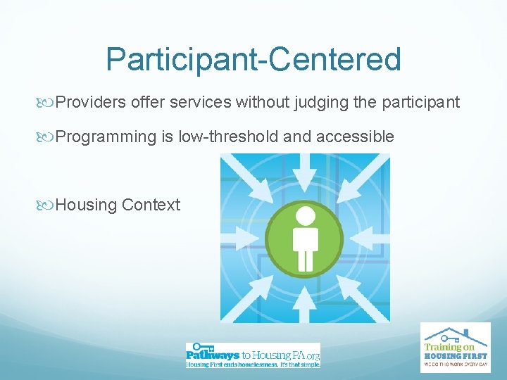 Participant-Centered Providers offer services without judging the participant Programming is low-threshold and accessible Housing