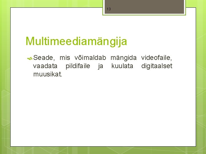 13 Multimeediamängija Seade, mis võimaldab mängida videofaile, vaadata pildifaile ja kuulata digitaalset muusikat. 