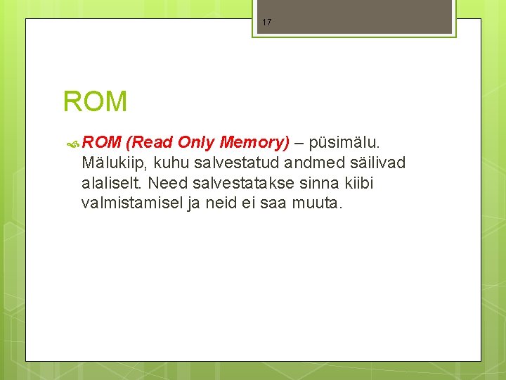 17 ROM (Read Only Memory) – püsimälu. Mälukiip, kuhu salvestatud andmed säilivad alaliselt. Need
