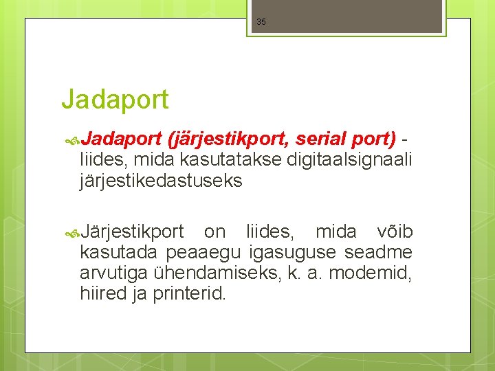 35 Jadaport (järjestikport, serial port) - liides, mida kasutatakse digitaalsignaali järjestikedastuseks Järjestikport on liides,