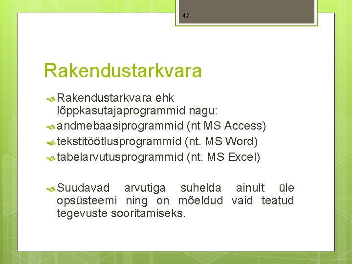 42 Rakendustarkvara ehk lõppkasutajaprogrammid nagu: andmebaasiprogrammid (nt MS Access) tekstitöötlusprogrammid (nt. MS Word) tabelarvutusprogrammid