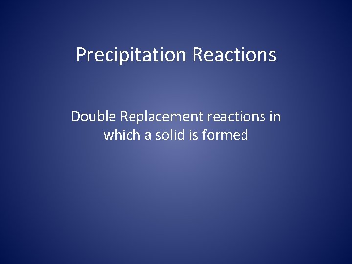 Precipitation Reactions Double Replacement reactions in which a solid is formed 