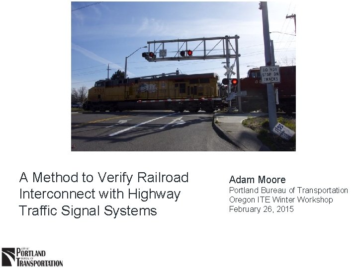 A Method to Verify Railroad Interconnect with Highway Traffic Signal Systems Adam Moore Portland