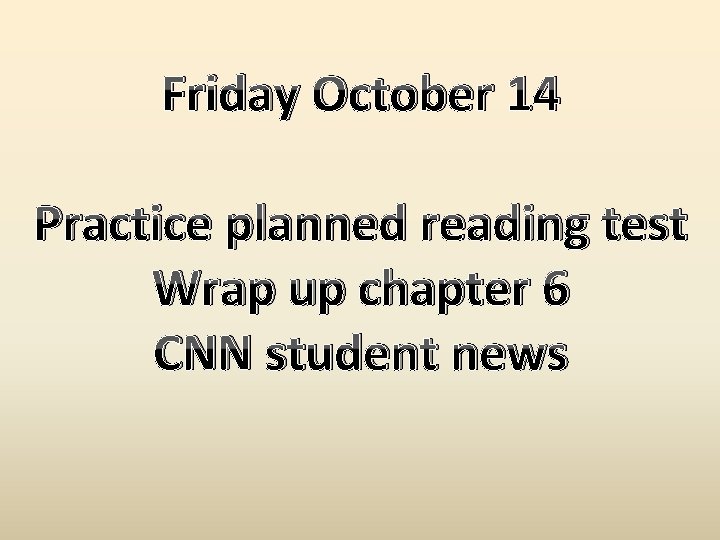 Friday October 14 Practice planned reading test Wrap up chapter 6 CNN student news