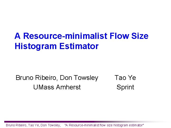 A Resource-minimalist Flow Size Histogram Estimator Bruno Ribeiro, Don Towsley UMass Amherst Bruno Ribeiro,