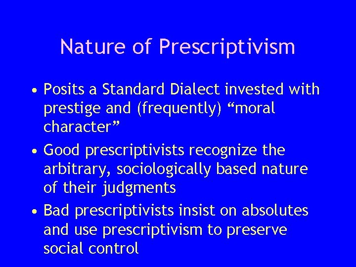 Nature of Prescriptivism • Posits a Standard Dialect invested with prestige and (frequently) “moral