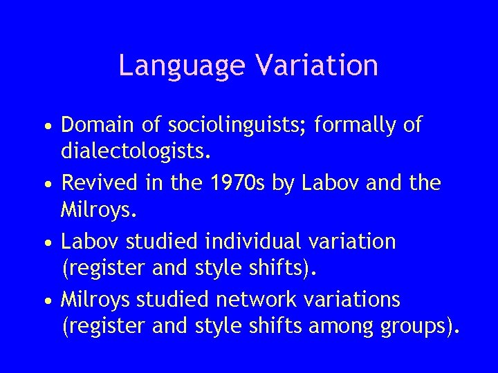 Language Variation • Domain of sociolinguists; formally of dialectologists. • Revived in the 1970