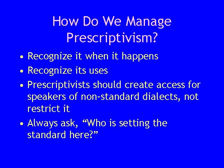 How Do We Manage Prescriptivism? • Recognize it when it happens • Recognize its