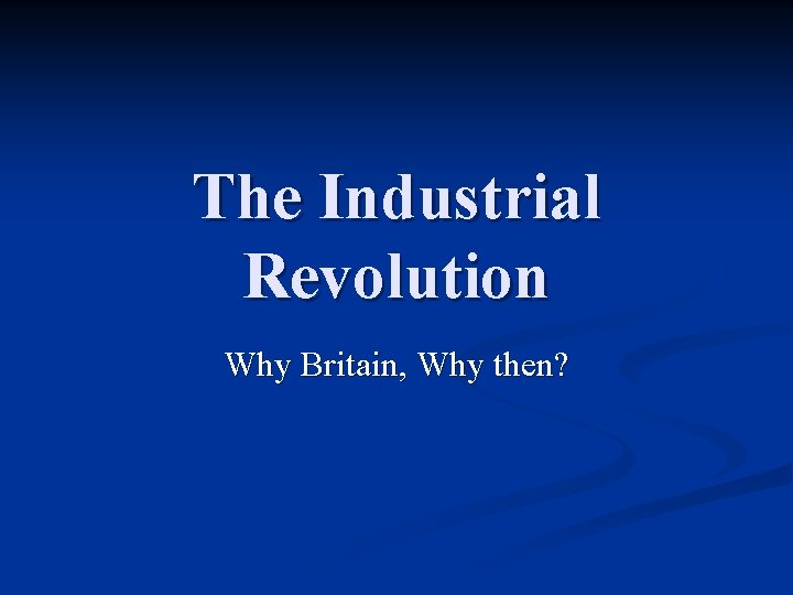 The Industrial Revolution Why Britain, Why then? 