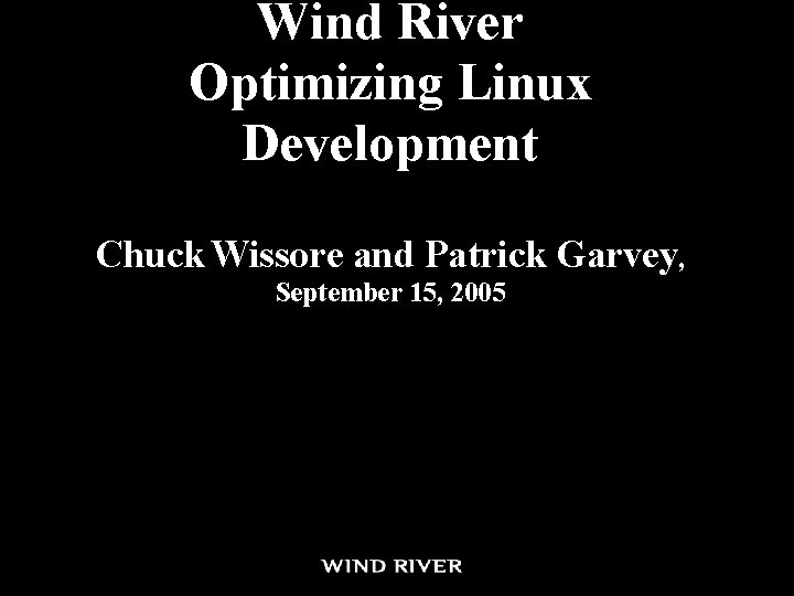 Wind River Optimizing Linux Development Chuck Wissore and Patrick Garvey, September 15, 2005 Wind River Optimizing Linux Development Chuck Wissore and Patrick Garvey, September 15, 2005