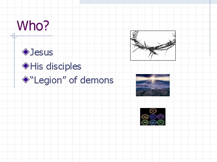 Who? Jesus His disciples “Legion” of demons 