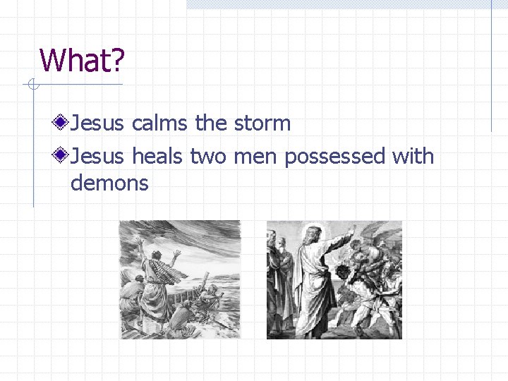 What? Jesus calms the storm Jesus heals two men possessed with demons 