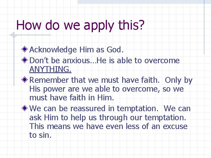 How do we apply this? Acknowledge Him as God. Don’t be anxious…He is able